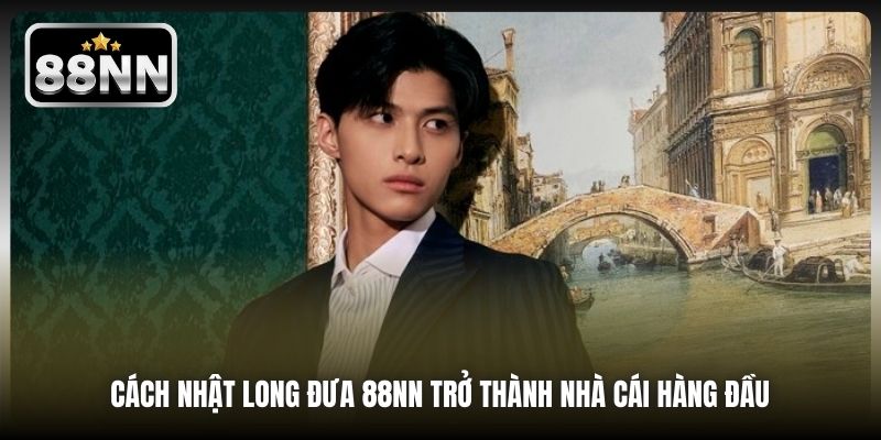 Cách Nhật Long đưa 88NN trở thành nhà cái hàng đầu 