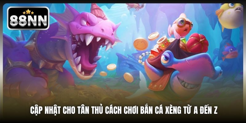 Cập nhật cho tân thủ cách chơi Bắn Cá Xèng từ A đến Z