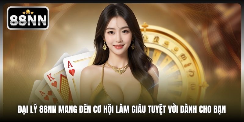Đại lý 88NN mang đến cơ hội làm giàu tuyệt vời dành cho bạn 