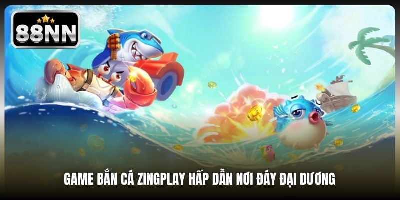 Game Bắn Cá Zingplay hấp dẫn nơi đáy đại dương 