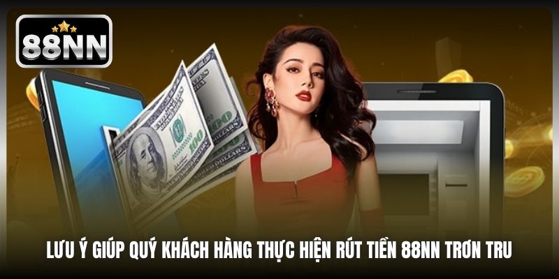 Lưu ý giúp quý khách hàng thực hiện rút tiền 88NN trơn tru 