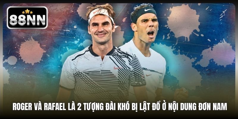 Roger và Rafael là 2 tượng đài khó bị lật đổ ở nội dung đơn nam