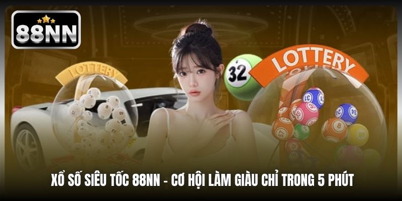Xổ Số Siêu Tốc 88NN - Cơ Hội Làm Giàu Chỉ Trong 5 Phút