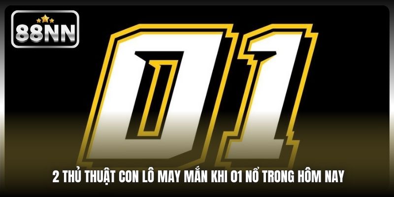2 thủ thuật con lô may mắn khi 01 nổ trong hôm nay