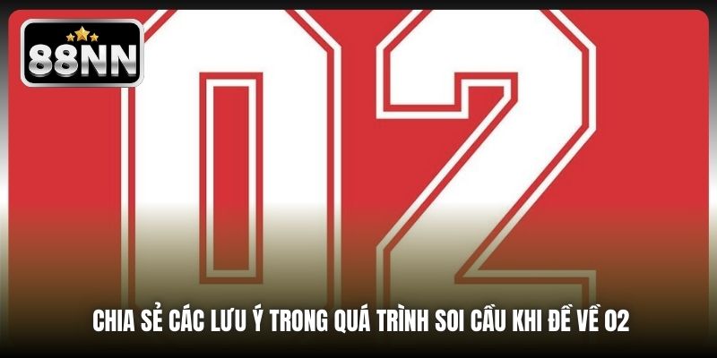 Chia sẻ các lưu ý trong quá trình soi cầu khi đề về 02