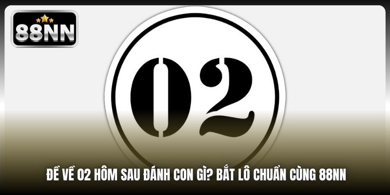 Đề Về 02 Hôm Sau Đánh Con Gì? Bắt Lô Chuẩn Cùng 88NN