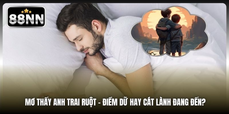 Mơ Thấy Anh Trai Ruột - Điềm Dữ Hay Cát Lành Đang Đến?